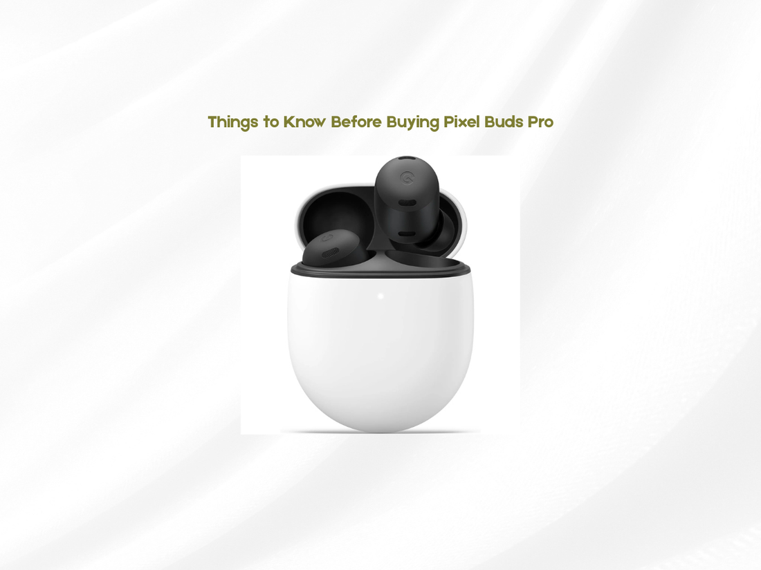 Things to Know Before Buying Pixel Buds Pro
